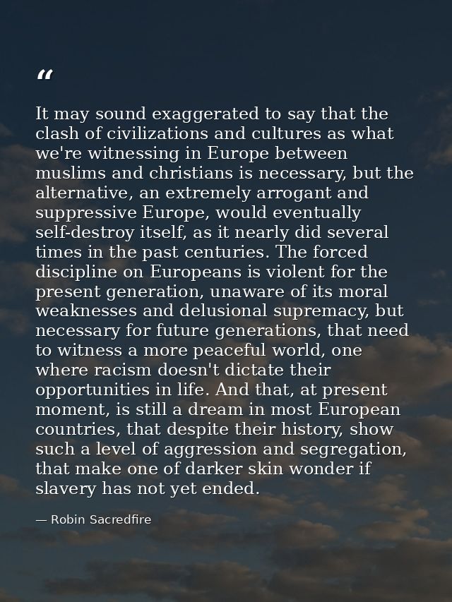 It may sound exaggerated to say that the clash of civilizations and cultures as what we're witnessing in Europe between  — Robin Sacredfire