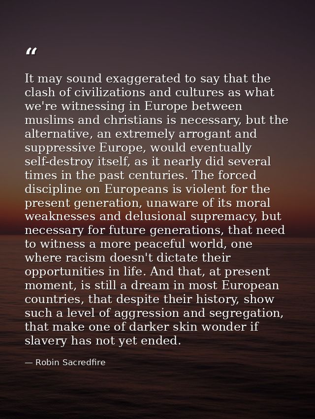 It may sound exaggerated to say that the clash of civilizations and cultures as what we're witnessing in Europe between  — Robin Sacredfire
