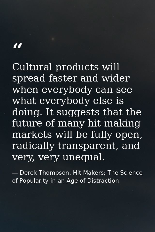 Cultural products will spread faster and wider when everybody can see what everybody else is doing. It suggests that the — Derek Thompson, Hit Makers: The Science of Popularity in an Age of Distraction