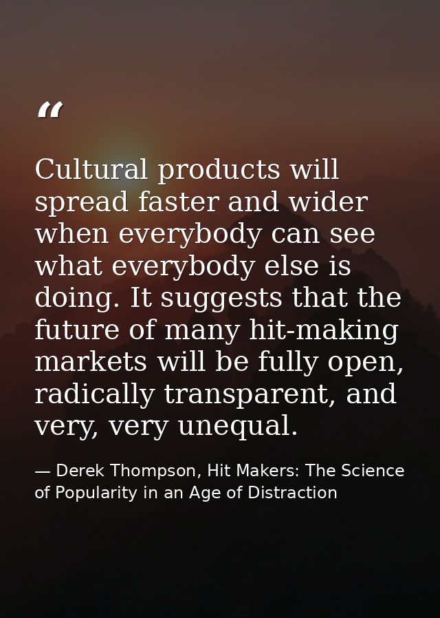 Cultural products will spread faster and wider when everybody can see what everybody else is doing. It suggests that the — Derek Thompson, Hit Makers: The Science of Popularity in an Age of Distraction