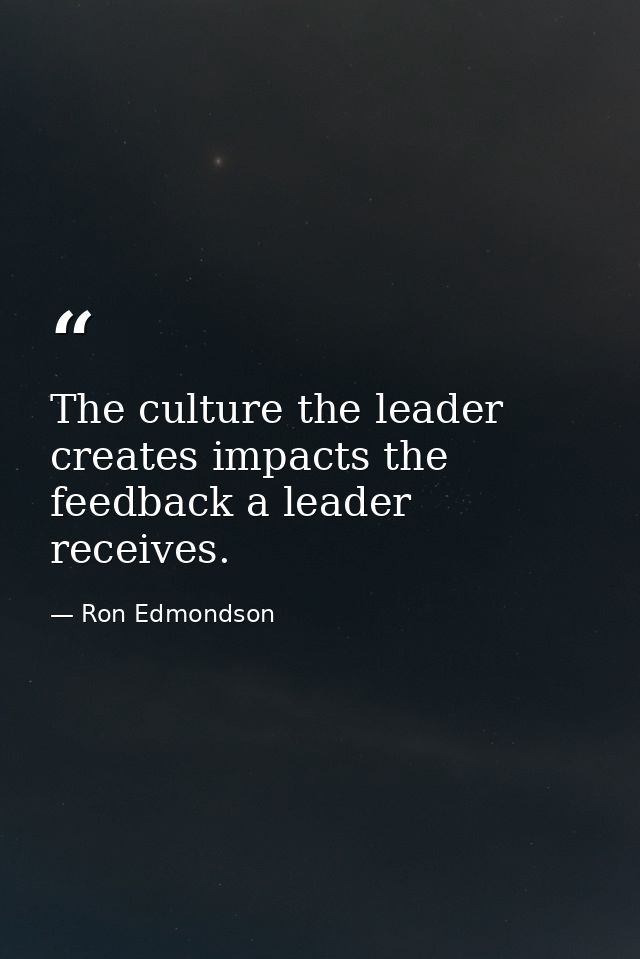 The culture the leader creates impacts the feedback a leader receives. — Ron Edmondson