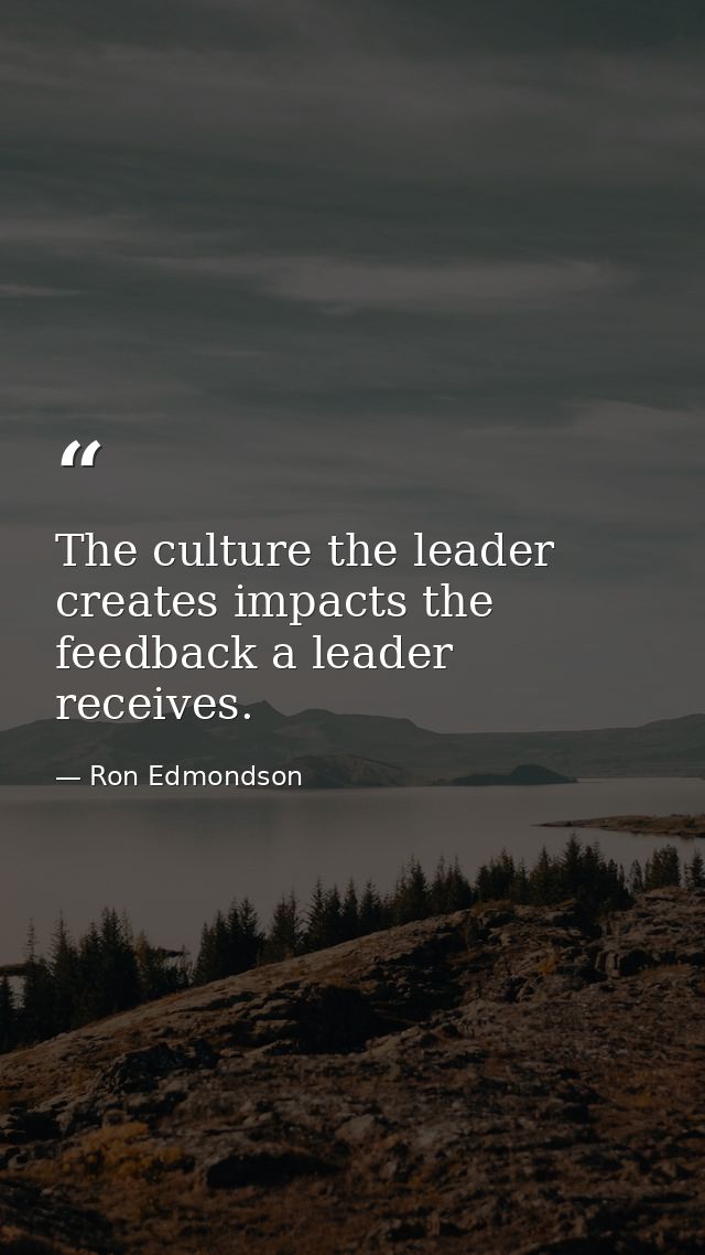 The culture the leader creates impacts the feedback a leader receives. — Ron Edmondson