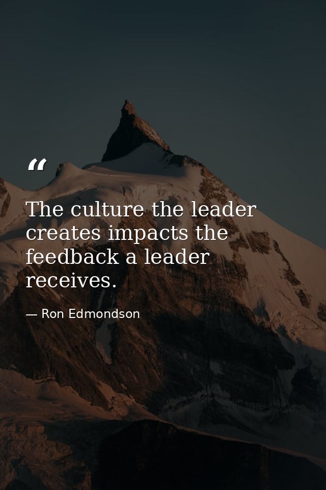 The culture the leader creates impacts the feedback a leader receives. — Ron Edmondson