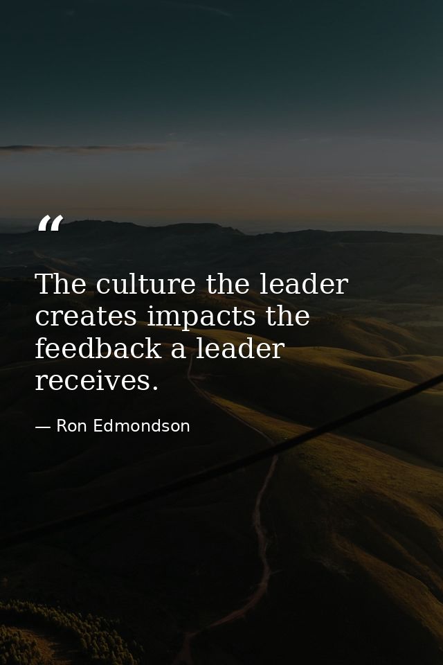 The culture the leader creates impacts the feedback a leader receives. — Ron Edmondson