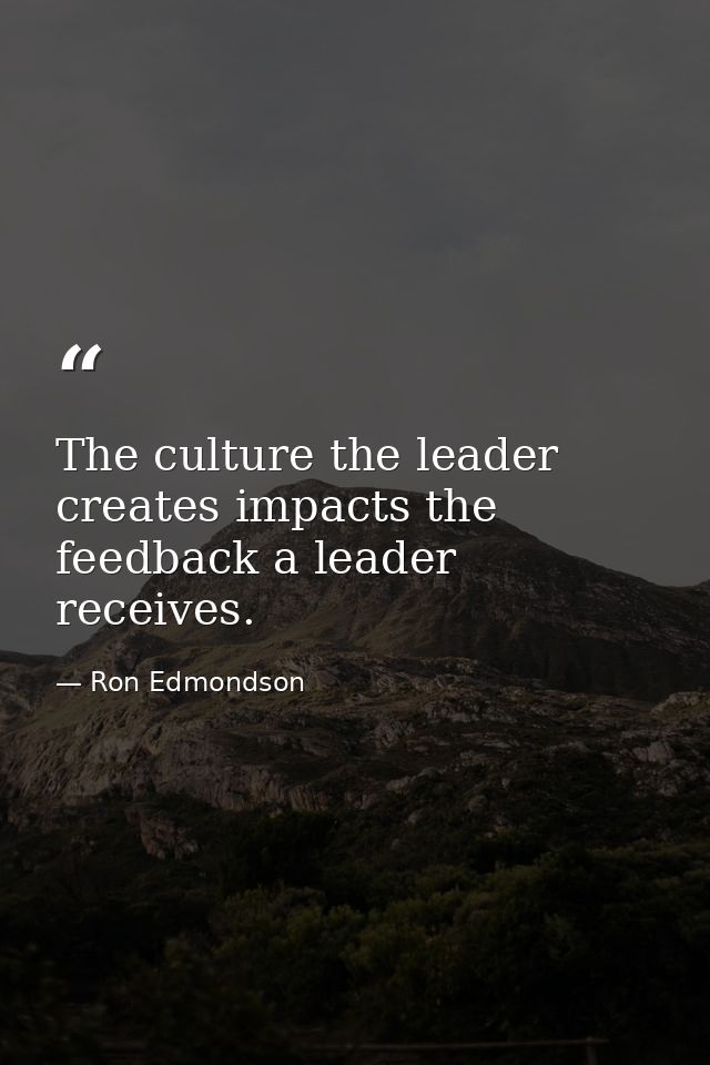 The culture the leader creates impacts the feedback a leader receives. — Ron Edmondson