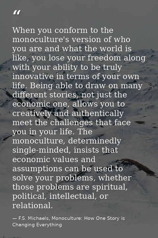 When you conform to the monoculture's version of who you are and what the world is like, you lose your freedom along wit — F.S. Michaels, Monoculture: How One Story is Changing Everything
