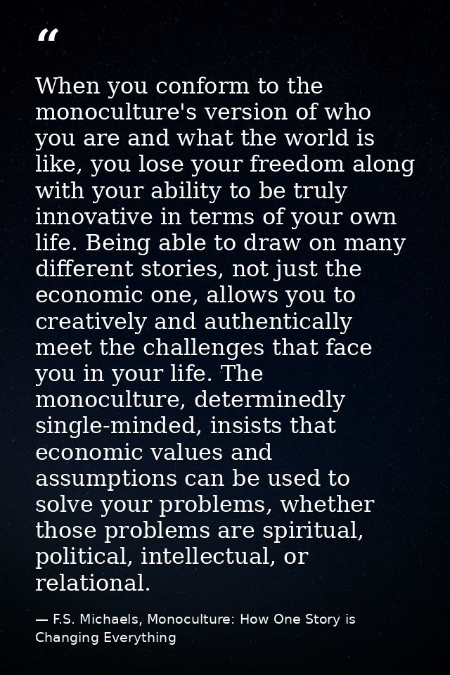 When you conform to the monoculture's version of who you are and what the world is like, you lose your freedom along wit — F.S. Michaels, Monoculture: How One Story is Changing Everything