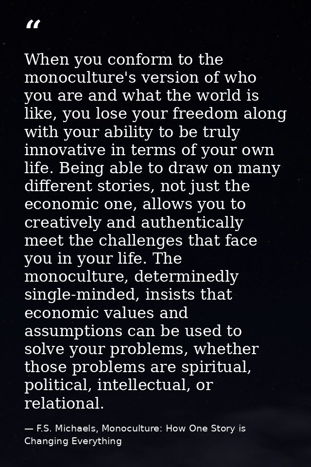 When you conform to the monoculture's version of who you are and what the world is like, you lose your freedom along wit — F.S. Michaels, Monoculture: How One Story is Changing Everything