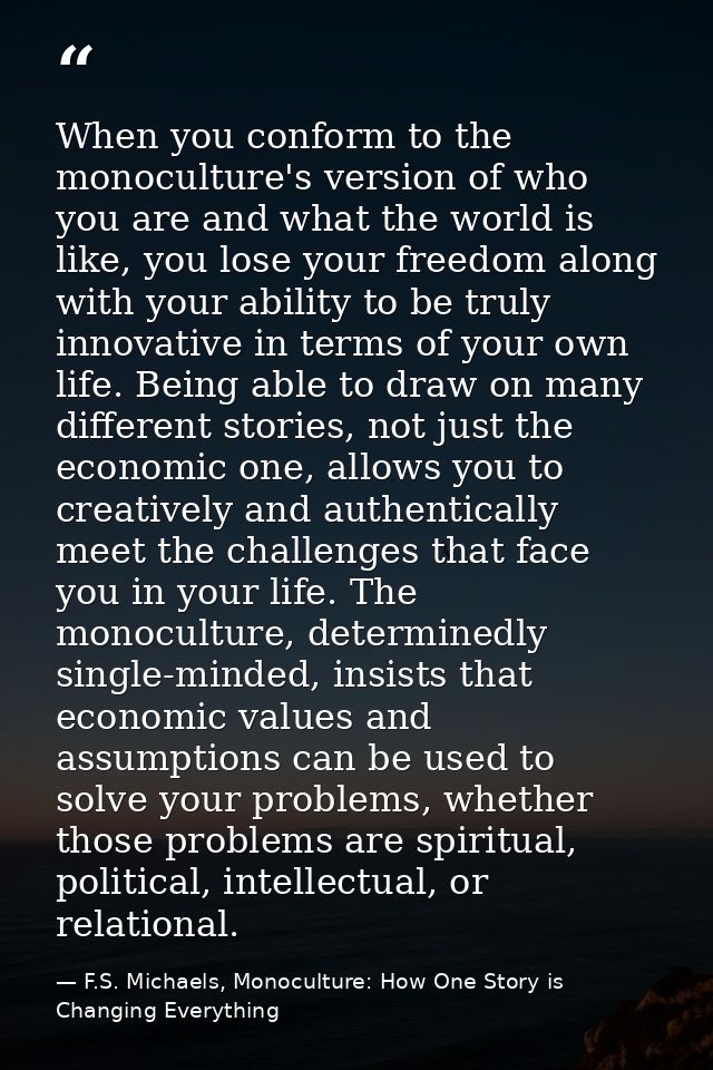 When you conform to the monoculture's version of who you are and what the world is like, you lose your freedom along wit — F.S. Michaels, Monoculture: How One Story is Changing Everything