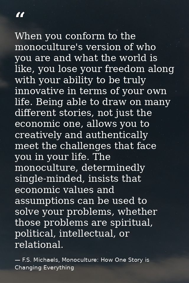 When you conform to the monoculture's version of who you are and what the world is like, you lose your freedom along wit — F.S. Michaels, Monoculture: How One Story is Changing Everything