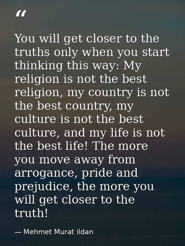 You will get closer to the truths only when you start thinking this way: My religion is not the best religion, my countr — Mehmet Murat ildan