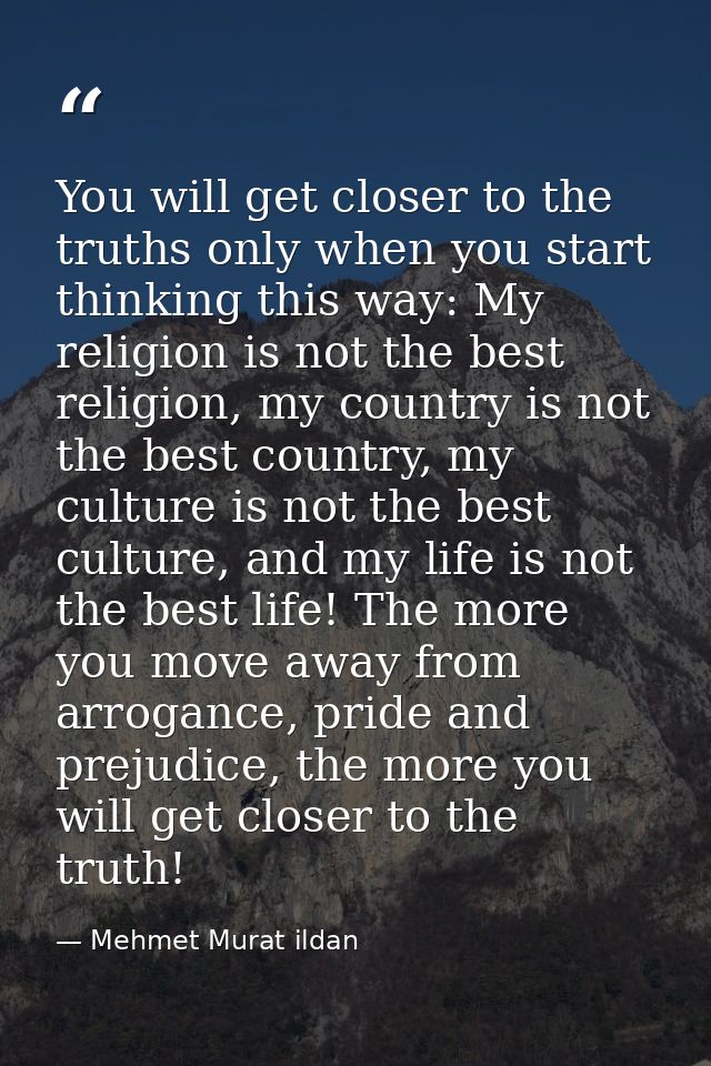 You will get closer to the truths only when you start thinking this way: My religion is not the best religion, my countr — Mehmet Murat ildan