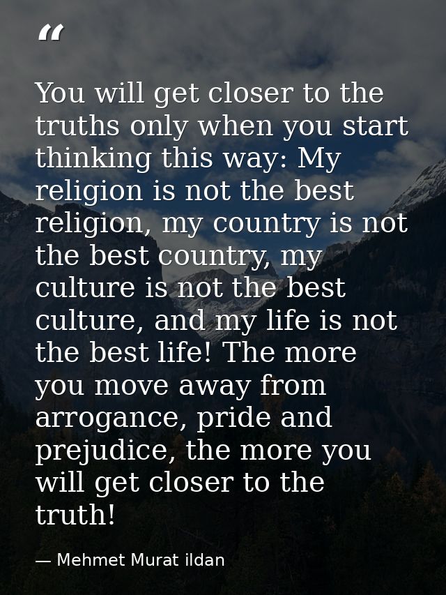 You will get closer to the truths only when you start thinking this way: My religion is not the best religion, my countr — Mehmet Murat ildan