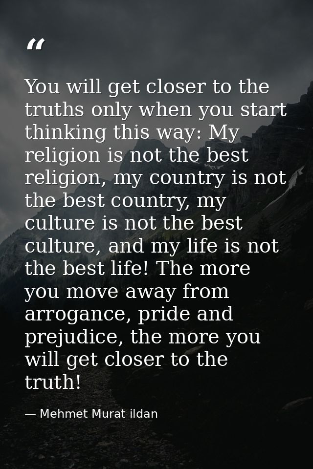 You will get closer to the truths only when you start thinking this way: My religion is not the best religion, my countr — Mehmet Murat ildan