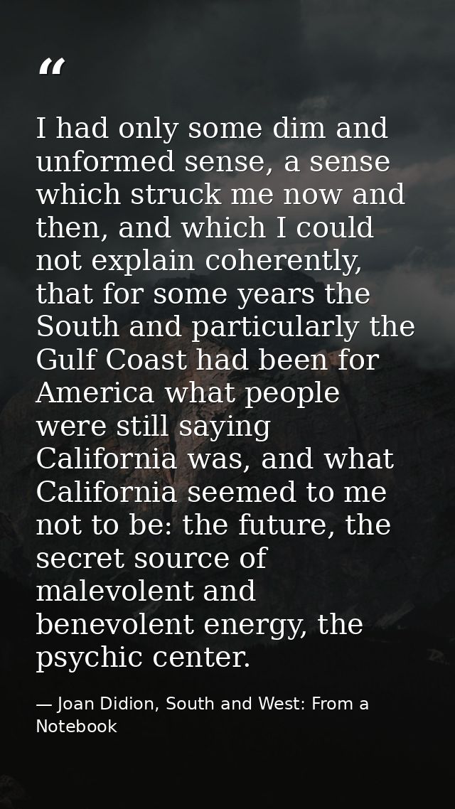 I had only some dim and unformed sense, a sense which struck me now and then, and which I could not explain coherently,  — Joan Didion, South and West: From a Notebook