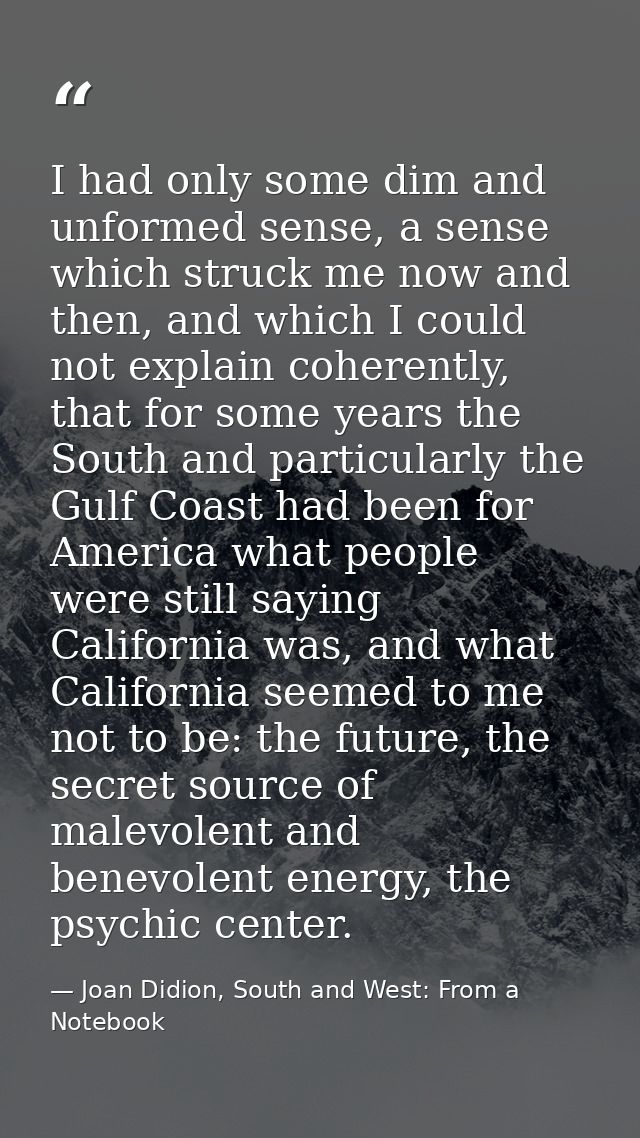 I had only some dim and unformed sense, a sense which struck me now and then, and which I could not explain coherently,  — Joan Didion, South and West: From a Notebook