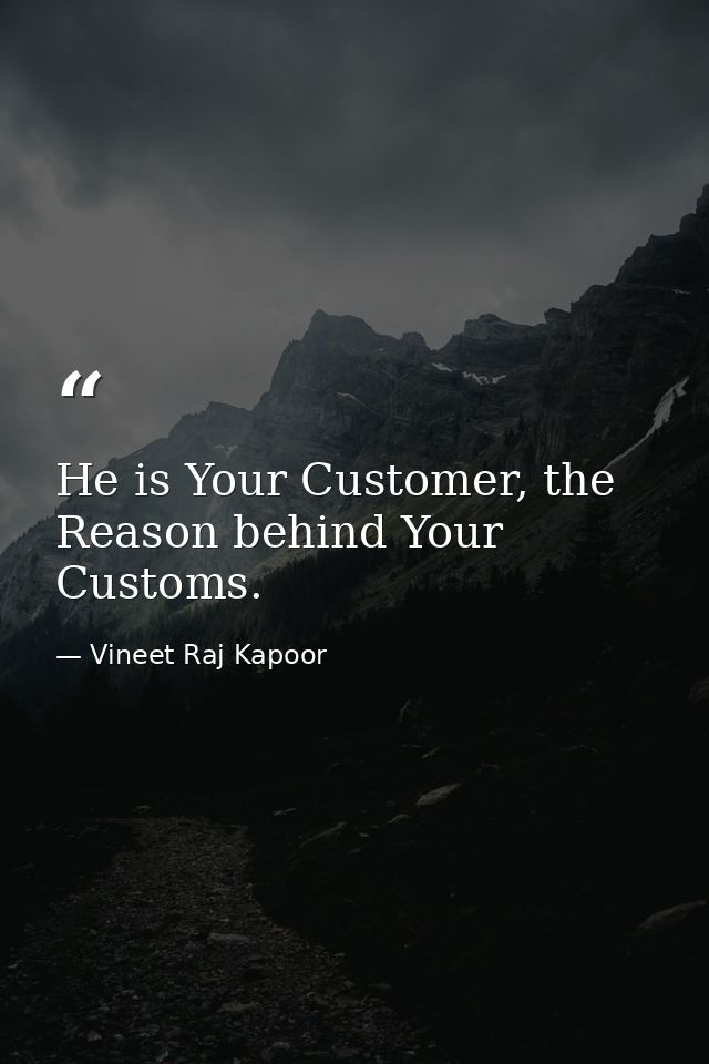 He is Your Customer, the Reason behind Your Customs. — Vineet Raj Kapoor