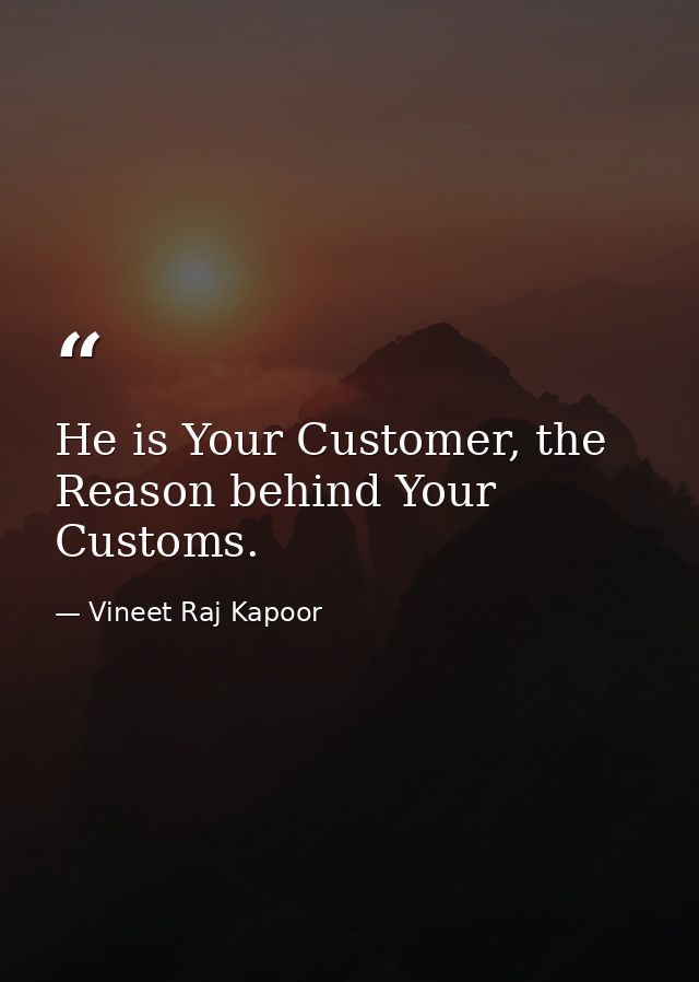 He is Your Customer, the Reason behind Your Customs. — Vineet Raj Kapoor