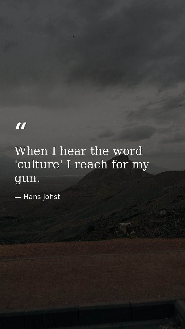 When I hear the word 'culture' I reach for my gun. — Hans Johst