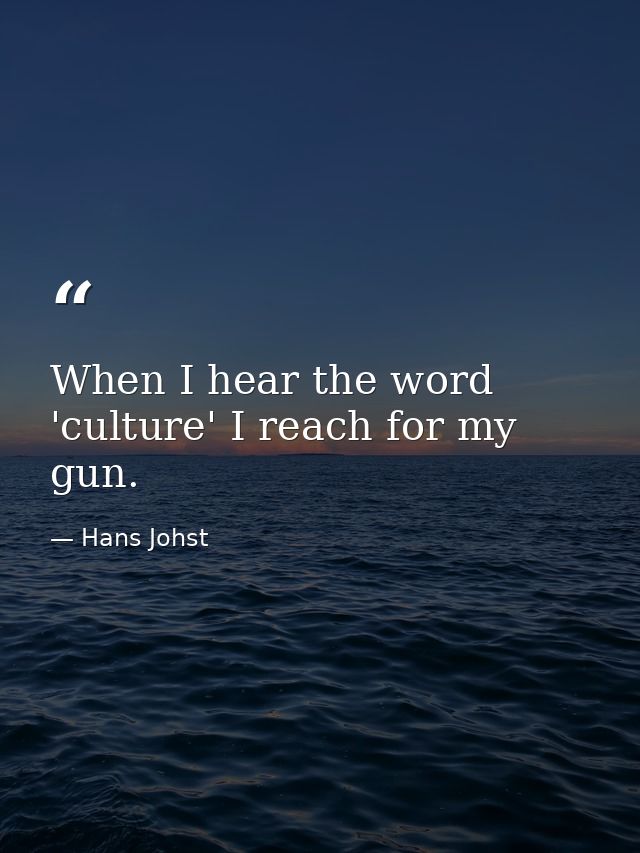 When I hear the word 'culture' I reach for my gun. — Hans Johst