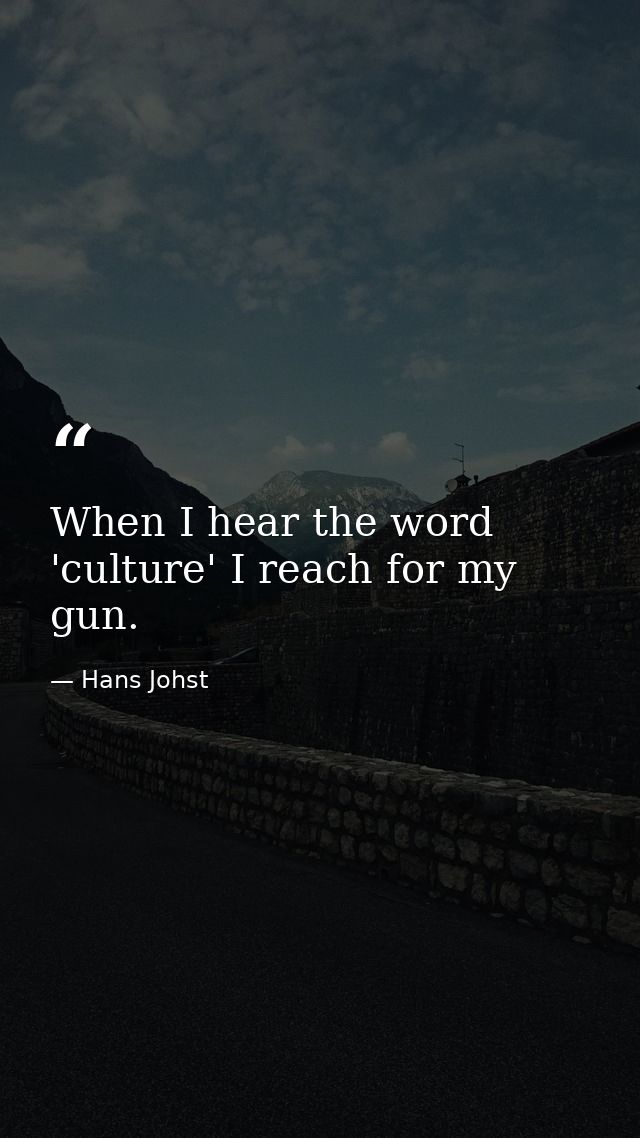 When I hear the word 'culture' I reach for my gun. — Hans Johst