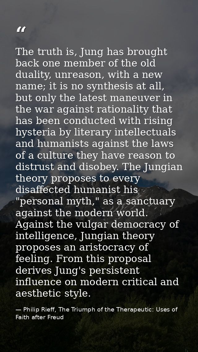 The truth is, Jung has brought back one member of the old duality, unreason, with a new name; it is no synthesis at all, — Philip Rieff, The Triumph of the Therapeutic: Uses of Faith after Freud