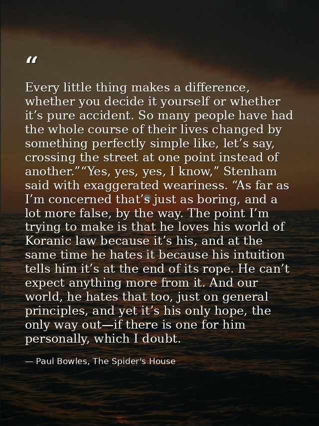 Every little thing makes a difference, whether you decide it yourself or whether it’s pure accident. So many people have — Paul Bowles, The Spider's House