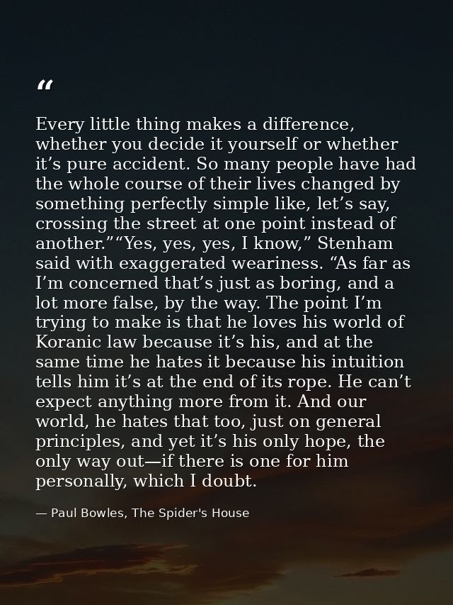 Every little thing makes a difference, whether you decide it yourself or whether it’s pure accident. So many people have — Paul Bowles, The Spider's House