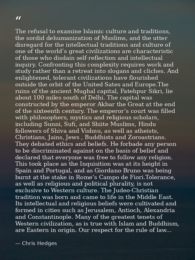 The refusal to examine Islamic culture and traditions, the sordid dehumanization of Muslims, and the utter disregard for — Chris Hedges