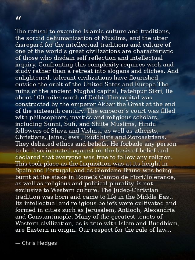 The refusal to examine Islamic culture and traditions, the sordid dehumanization of Muslims, and the utter disregard for — Chris Hedges