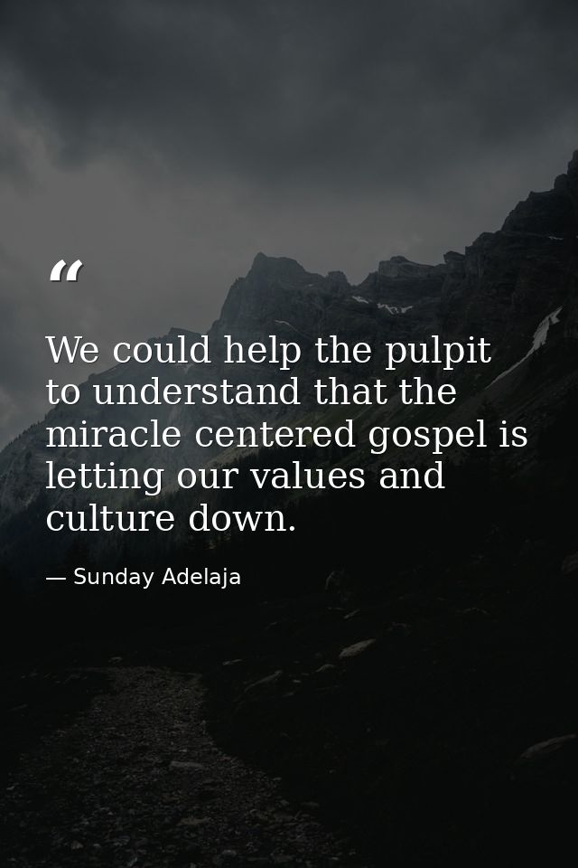 We could help the pulpit to understand that the miracle centered gospel is letting our values and culture down. — Sunday Adelaja