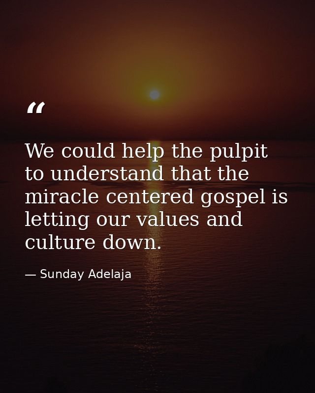 We could help the pulpit to understand that the miracle centered gospel is letting our values and culture down. — Sunday Adelaja