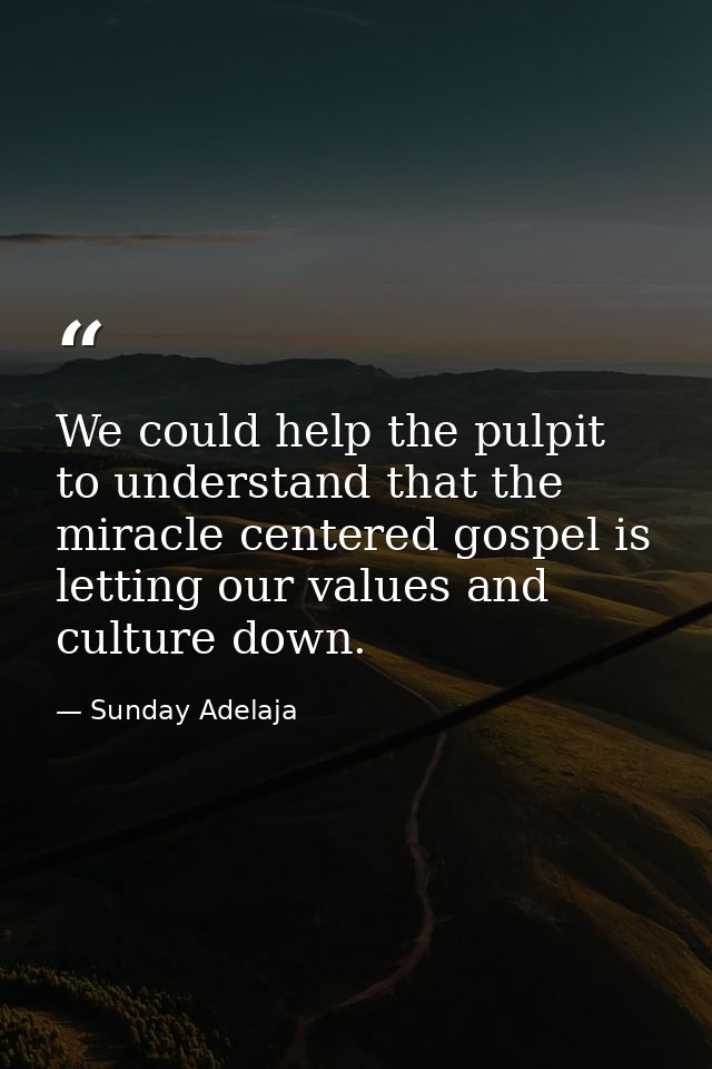 We could help the pulpit to understand that the miracle centered gospel is letting our values and culture down. — Sunday Adelaja