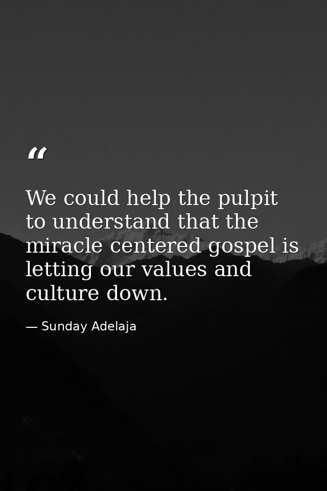 We could help the pulpit to understand that the miracle centered gospel is letting our values and culture down. — Sunday Adelaja