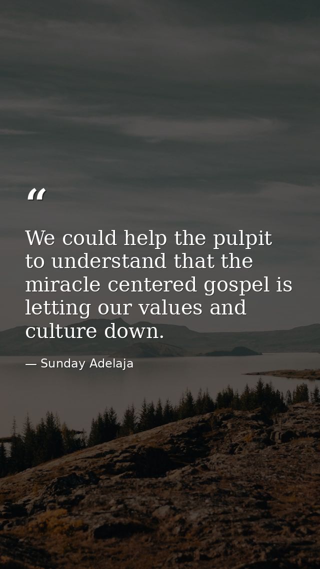 We could help the pulpit to understand that the miracle centered gospel is letting our values and culture down. — Sunday Adelaja