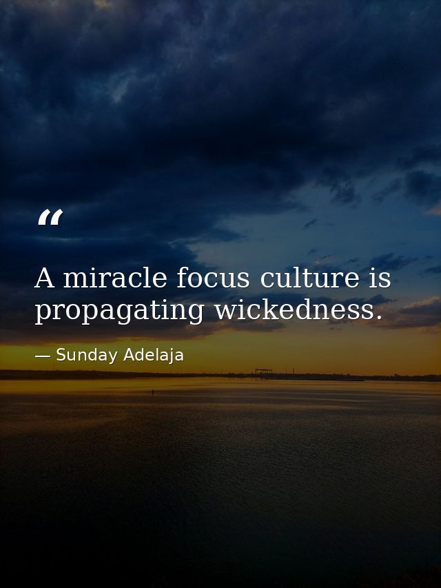 A miracle focus culture is propagating wickedness. — Sunday Adelaja