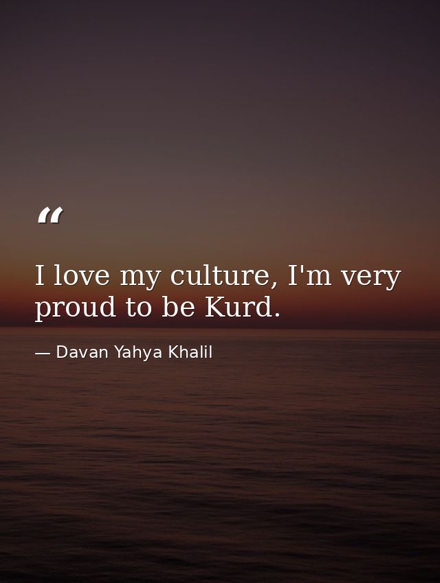 I love my culture, I'm very proud to be Kurd. — Davan Yahya Khalil