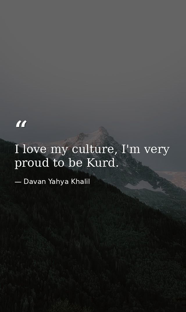 I love my culture, I'm very proud to be Kurd. — Davan Yahya Khalil