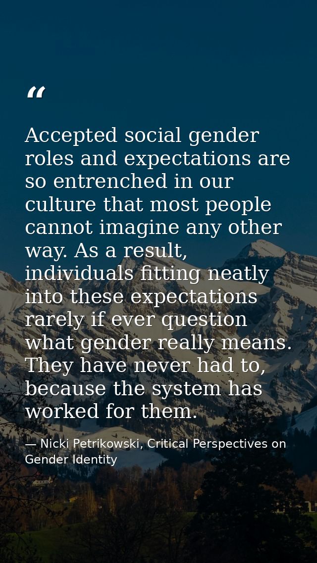 Accepted social gender roles and expectations are so entrenched in our culture that most people cannot imagine any other — Nicki Petrikowski, Critical Perspectives on Gender Identity