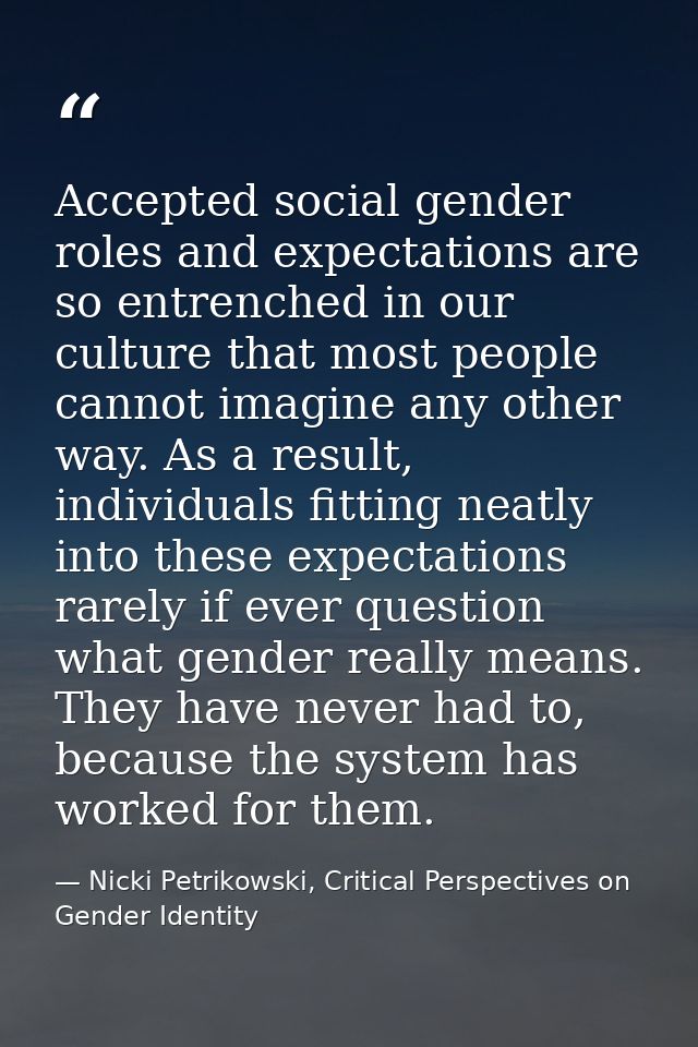 Accepted social gender roles and expectations are so entrenched in our culture that most people cannot imagine any other — Nicki Petrikowski, Critical Perspectives on Gender Identity