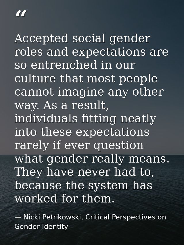 Accepted social gender roles and expectations are so entrenched in our culture that most people cannot imagine any other — Nicki Petrikowski, Critical Perspectives on Gender Identity
