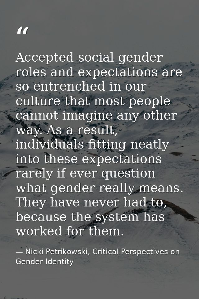 Accepted social gender roles and expectations are so entrenched in our culture that most people cannot imagine any other — Nicki Petrikowski, Critical Perspectives on Gender Identity