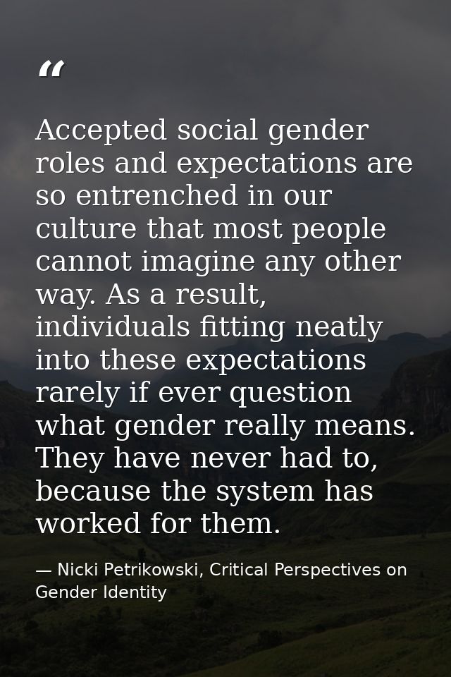 Accepted social gender roles and expectations are so entrenched in our culture that most people cannot imagine any other — Nicki Petrikowski, Critical Perspectives on Gender Identity