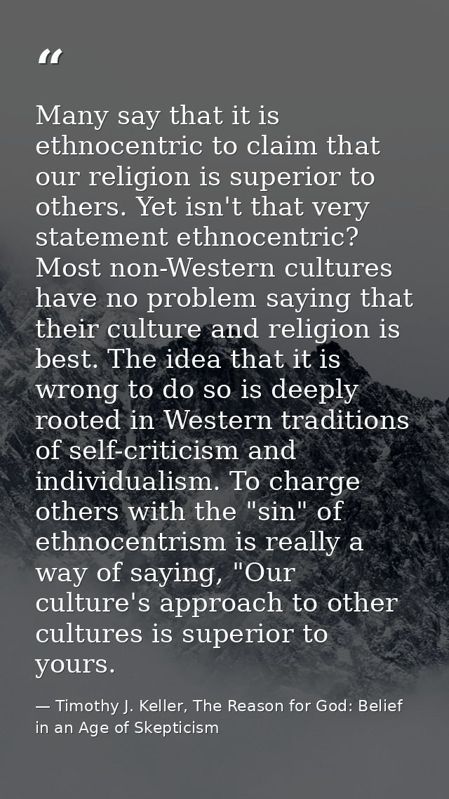 Many say that it is ethnocentric to claim that our religion is superior to others. Yet isn't that very statement ethnoce — Timothy J. Keller, The Reason for God: Belief in an Age of Skepticism