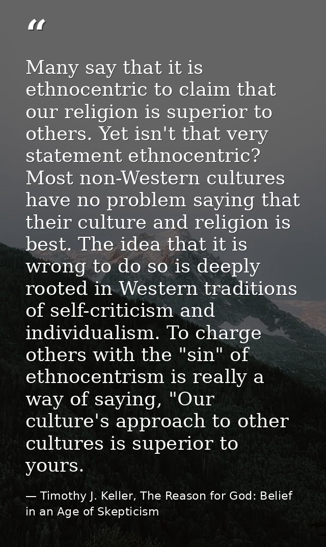 Many say that it is ethnocentric to claim that our religion is superior to others. Yet isn't that very statement ethnoce — Timothy J. Keller, The Reason for God: Belief in an Age of Skepticism