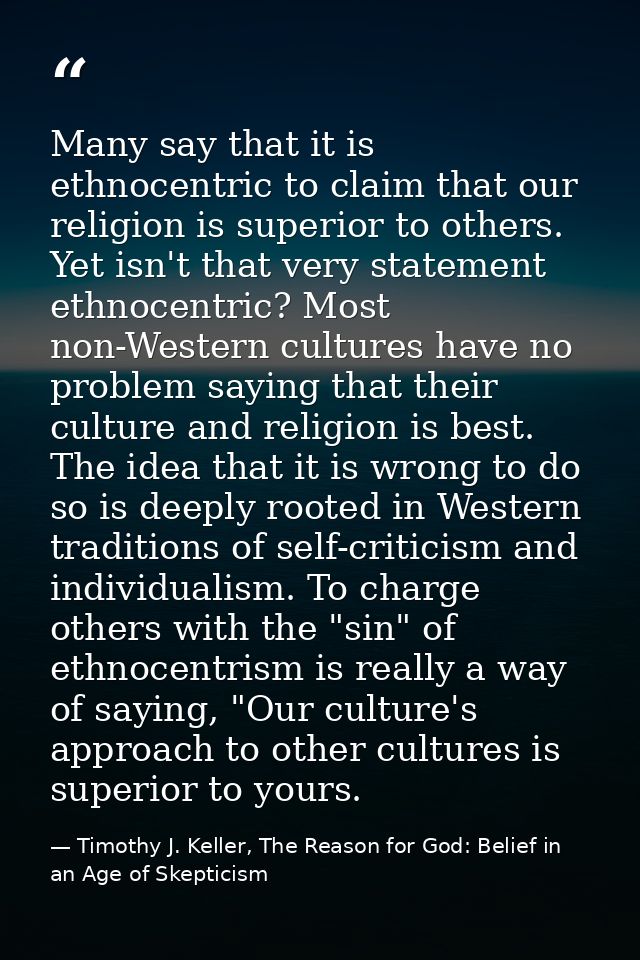 Many say that it is ethnocentric to claim that our religion is superior to others. Yet isn't that very statement ethnoce — Timothy J. Keller, The Reason for God: Belief in an Age of Skepticism