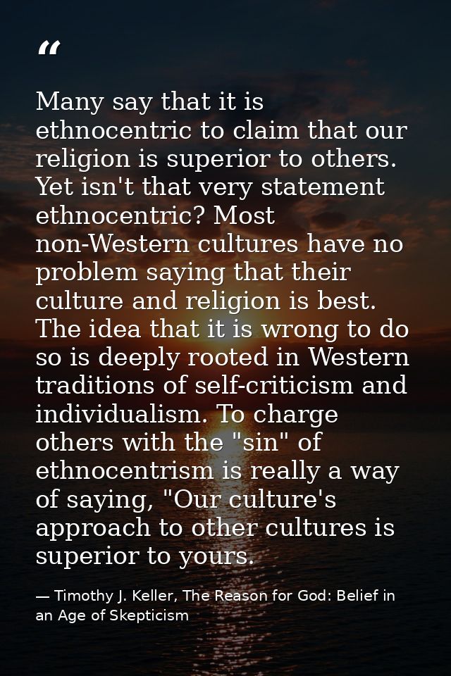 Many say that it is ethnocentric to claim that our religion is superior to others. Yet isn't that very statement ethnoce — Timothy J. Keller, The Reason for God: Belief in an Age of Skepticism