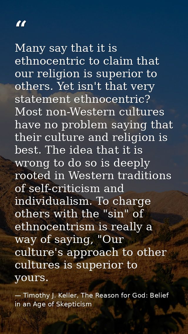 Many say that it is ethnocentric to claim that our religion is superior to others. Yet isn't that very statement ethnoce — Timothy J. Keller, The Reason for God: Belief in an Age of Skepticism