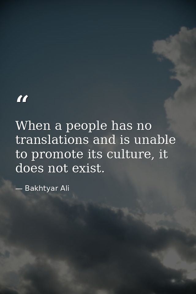 When a people has no translations and is unable to promote its culture, it does not exist. — Bakhtyar Ali