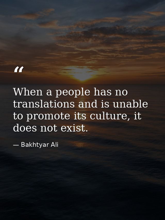 When a people has no translations and is unable to promote its culture, it does not exist. — Bakhtyar Ali